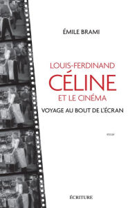 Title: Louis-Ferdinand Celine et le cinéma - Voyage au bout de l'écran, Author: Emile Brami
