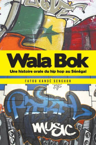 Title: Wala Bok: Une histoire orale du hip hop au Sénégal, Author: Fatou Kandé Senghor