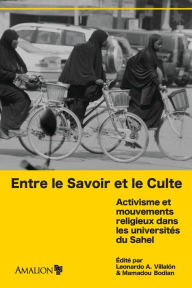 Title: Entre le Savoir et le Culte: Activisme et mouvements religieux dans les universités du Sahel, Author: Leonardo A Villalón