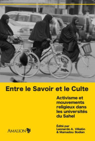 Title: Entre le Savoir et le Culte: Activisme et mouvements religieux dans les universités du Sahel, Author: Leonardo A. Villalón