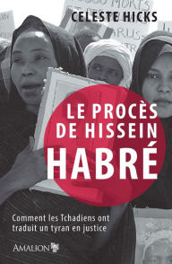 Title: Le procès de Hissein Habré: Comment les Tchadiens ont traduit un tyrant en justice, Author: Celeste Hicks