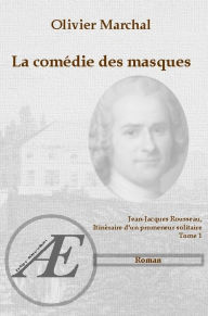 Title: La comédie des masques: Jean-Jacques Rousseau, itinéraire d'un promeneur solitaire - Tome 1, Author: Olivier Marchal