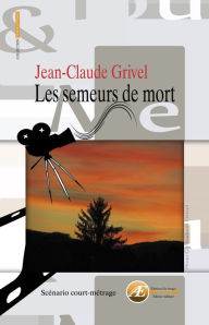 Title: Les semeurs de mort: Scénario de court-métrage, Author: Jean-Claude Grivel