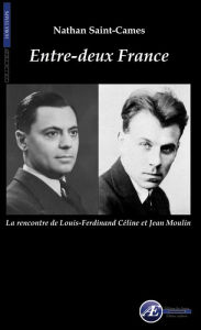 Title: Entre-deux France: La rencontre de Louis-Ferdinand Céline et Jean Moulin, Author: Nathan Saint-Cames