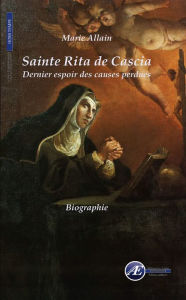 Title: Sainte Rita de Cascia: Dernier espoir des causes perdues, Author: Marie Allain