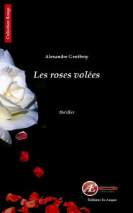 Title: Les roses volées: Un thriller éprouvant, Author: Alexandre Geoffroy