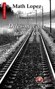 Title: Dites-moi que je suis fou: Roman noir, Author: Math Lopez