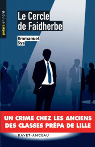 Title: Le cercle de Faidherbe: Un crime chez les anciens des classes prépa de Lille, Author: Emmanuel Sys