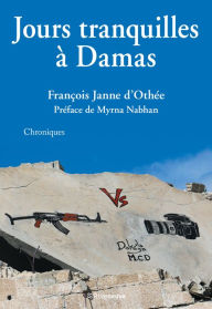 Title: Jours tranquilles à Damas: Chroniques syriennes, Author: François Janne d'Othée