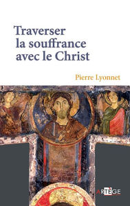 Title: Traverser la souffrance avec le Christ, Author: Père Pierre Lyonnet