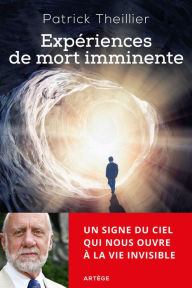 Title: Expériences de mort imminente: Un signe du ciel qui nous ouvre à la vie invisible, Author: Patrick Theillier