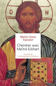 Title: Cheminer avec Maître Eckhart: Au coeur de l'anthropologie chrétienne, Author: Marie-Anne Vannier