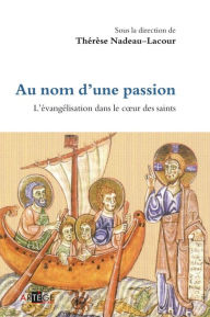 Title: Au nom d'une passion: L'évangélisation dans le coeur des saints, Author: Thérèse Nadeau-Lacour