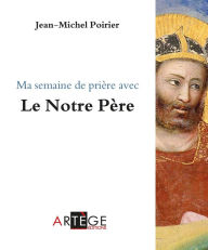 Title: Ma semaine de prière avec le Notre Père, Author: Abbé Jean-Michel Poirier