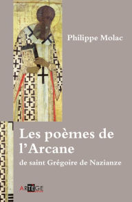 Title: Les poèmes de l'Arcane de saint Grégoire de Nazianze, Author: Père Philippe Molac