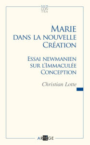 Title: Marie dans la nouvelle création: Essai newmanien sur l'Immaculée Conception, Author: Abbé Christian Lotte