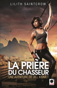 Title: La Prière du chasseur - Une aventure de Jill Kismet: Une aventure de Jill Kismet 2, Author: Lilith Saintcrow