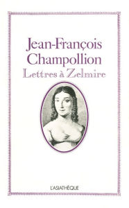 Title: Jean-François Champollion: Lettres à Zelmire, Author: Jean-François Champollion
