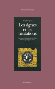 Title: Les signes et les mutations: Une approche nouvelle du Yi King : histoire, pratique et texte, Author: Wang Dongliang