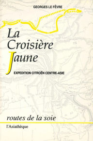 Title: La Croisière jaune: Expédition Citroën Centre-Asie, Author: Georges Le Fèvre