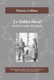 Title: Le Soldat blessé: Et autres contes héroïques, Author: Maurice Leblanc