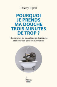 Title: Pourquoi je prends ma douche trois minutes de trop ? - 14 obstacles au sauvetage de la planète et la, Author: Thierry Ripoll