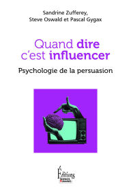 Title: Quand dire c'est influencer. Psychologie de la persuasion, Author: Sandrine Zufferey