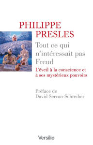 Title: Tout ce qui n'intérressait pas Freud - L'éveil à la conscience et à ses mystérieux pouvoirs, Author: Philippe Presles