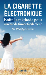 Title: La cigarette électronique - Enfin la méthode pour arrêter de fumer facilement, Author: Philippe Presles