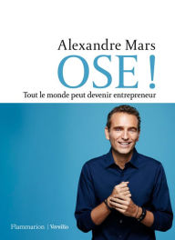 Title: OSE ! Tout le monde peut devenir entrepreneur, Author: Alexandre Mars