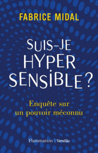 Title: Suis-je hypersensible ? Enquête sur un pouvoir méconnu, Author: Fabrice Midal