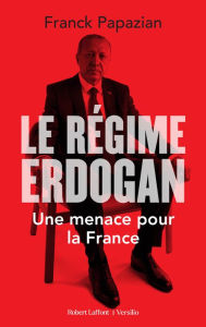 Title: Le Régime Erdogan - Une menace pour la France, Author: Franck Papazian