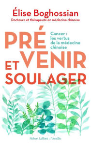Title: Prévenir et soulager - Cancer : les vertus de la médecine traditionnelle chinoise, Author: Élise Boghossian