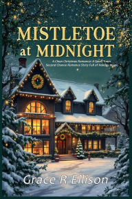 Title: Mistletoe at Midnight: A Clean Christmas Romance: A Small Town Second Chance Romance Story Full of Holiday Magic, Author: Grace R Ellison