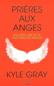 Title: Prières aux anges - Solliciter l'aide du ciel pour créer des miracles, Author: Kyle Gray