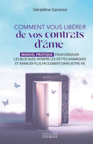 Title: Comment vous libérer de vos contrats d'âme - Manuel pratique pour dénouer les blocages, rompre les d, Author: Géraldine Garance