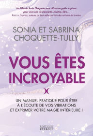 Title: Vous êtes incroyable - Un manuel pratique pour être à l'écoute de vos vibrations et exprimer votre m, Author: Sonia Choquette-Tully