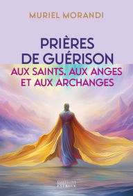 Title: Prières de guérison aux saints, aux anges et aux archanges - Pour soulager les maux du corps et de l, Author: Muriel Morandi