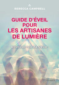 Title: Guide d'éveil pour les artisanes de Lumière - Réveille-toi, ma soeur !, Author: Rebecca Campbell