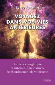 Title: Voyagez dans vos vies antérieures - Le livre énergétique et intéractif pour suivre le cheminement de votre âme, Author: La Douce Pythie