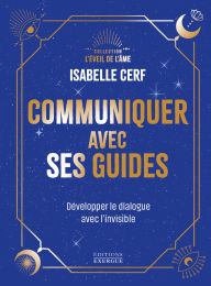 Title: Communiquer avec ses guides - Développer le dialogue avec l'invisible, Author: Isabelle Cerf