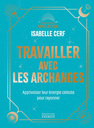 Title: Travailler avec les archanges - Apprivoiser leur énergie céleste pour rayonner, Author: Isabelle Cerf