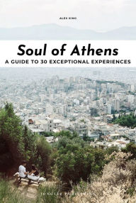 Title: Soul of Athens: A Guide to 30 Exceptional Experiences, Author: Alex King