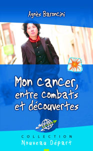 Title: Mon cancer, entre combats et découvertes, Author: Agnès Baroncini
