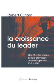 Title: La croissance du leader: Identifier les étapes dans le processus de développement d'un leader, Author: Robert Clinton