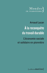 Title: A la reconquête du travail durable - L'économie sociale et solidaire en pionnière, Author: Arnaud Lacan