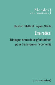Title: Être radical - Dialogue entre deux générations pour transformer l'économie, Author: Bastien Sibille