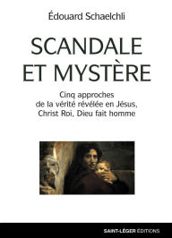 Title: Scandale et mystère: Cinq approches de la vérité révélée en Jésus, Christ Roi, Dieu fait homme, Author: Edouard Schaelchli