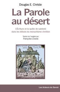 Title: La parole au désert: L'Ecriture et la quête de sainteté dans les débuts du monachisme chrétien, Author: Douglas E. Christie