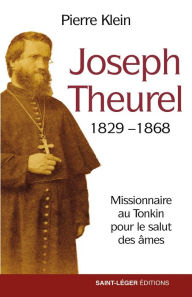 Title: Joseph Theurel, 1829-1868: Missionnaire au Tonkin pour le salut des âmes, Author: Pierre Klein